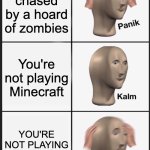 I might be screwed... | You get chased by a hoard of zombies; You're not playing Minecraft; YOU'RE NOT PLAYING MINECRAFT | image tagged in memes,panik kalm panik | made w/ Imgflip meme maker