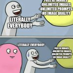 aw phuch | FREE AI IMAGES
-UNLIMITED IMAGES
-UNLIMITED PROMPTS
-HD IMAGE QUALITY; LITERALLY EVERYBODY; LITERALLY EVERYBODY; FREE AI IMAGES
-UNLIMITED IMAGES
-UNLIMITED PROMPTS
-HD IMAGE QUALITY; NORMAL     $4.99/MONTH
PREMIUM  $14.99/MONTH | image tagged in memes | made w/ Imgflip meme maker