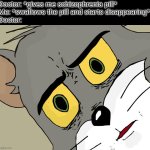 Schizophrenia pill | Doctor: *gives me schizophrenia pill*
Me: *swallows the pill and starts disappearing*
Doctor: | image tagged in memes,unsettled tom,schizophrenia | made w/ Imgflip meme maker