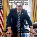 Short meme | WHEN SHORT PEOPLE LOOK AT TALL PEOPLE | image tagged in 2024 unfinished business | made w/ Imgflip meme maker