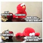 elmo cocaine | LIVE A FANTASTIC LIFE; CELEBRITIES; RUIN IT ALL TO DATE KIDS; LIVE A FANTASTIC LIFE; RUIN IT ALL TO DATE KIDS | image tagged in elmo cocaine | made w/ Imgflip meme maker