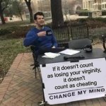 If it doesn't count as losing your virginity, it doesn't count as cheating | If it doesn't count 
as losing your virginity,
it doesn't 
count as cheating | image tagged in memes,change my mind,cheating,infidelity | made w/ Imgflip meme maker