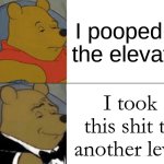 insert text here :) | I pooped in the elevator; I took this shit to another level | image tagged in memes,tuxedo winnie the pooh | made w/ Imgflip meme maker
