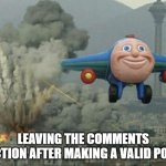 Desctruction | LEAVING THE COMMENTS SECTION AFTER MAKING A VALID POINT | image tagged in plane flying away | made w/ Imgflip meme maker