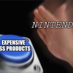 ignore the weird ass font im being autistic | NINTENDO; EXPENSIVE ASS PRODUCTS | image tagged in memes,blank nut button | made w/ Imgflip meme maker