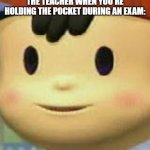 Wuzz you got here? | THE TEACHER WHEN YOU'RE HOLDING THE POCKET DURING AN EXAM: | image tagged in memes,ness face,funny,exams,suspicious,relatable | made w/ Imgflip meme maker