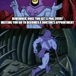 Skeletor until we meet again | REMEMBER, ONCE YOU GET A PhD, EVERY MEETING YOU GO TO BECOMES A DOCTOR'S APPOINTMENT; UNTIL WE MEET AGAIN! | image tagged in skeletor until we meet again | made w/ Imgflip meme maker