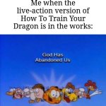 Why another live-action movie that I never wanted? | Me when the live-action version of How To Train Your Dragon is in the works: | image tagged in garfield god has abandoned us,memes,funny,live action,how to train your dragon,oh wow are you actually reading these tags | made w/ Imgflip meme maker