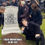 Grant Gustin over grave | WHEN YOU ACT LIKE YOU DON’T CARE AND THEY DISRESPECT YOU; THEIR IMPORTANCE IN MY LIFE | image tagged in grant gustin over grave | made w/ Imgflip meme maker