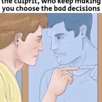 The culprit is none other than Mr. You! | When you finally found the culprit, who keep making you choose the bad decisions | image tagged in pointing mirror guy,memes,decisions | made w/ Imgflip meme maker