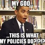 Obama surprised | MY GOD... ...THIS IS WHAT MY POLICIES DO?!?!?! | image tagged in obama surprised | made w/ Imgflip meme maker