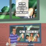 it doesnt unite people | PUTTING BOYS ON GIRLS TEAMS ISNT UNITING PEOPLE; GYM TEACHERS | image tagged in if those kids could read they'd be very upset | made w/ Imgflip meme maker