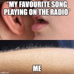 goosebumps when this one song comes on | *MY FAVOURITE SONG PLAYING ON THE RADIO*; ME | image tagged in whisper and goosebumps | made w/ Imgflip meme maker