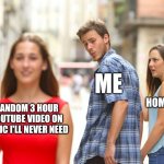 Lol | ME; HOMEWORK; RANDOM 3 HOUR YOUTUBE VIDEO ON TOPIC I'LL NEVER NEED | image tagged in memes,distracted boyfriend | made w/ Imgflip meme maker