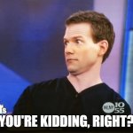 Surprised Look | YOU'RE KIDDING, RIGHT? | image tagged in surprised look | made w/ Imgflip meme maker