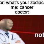 not helth | doctor: what's your zodiac sign
me: cancer
doctor: | image tagged in meme man not helth | made w/ Imgflip meme maker