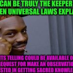 -Just from a primary task. | -YA CAN BE TRULY THE KEEPER OF THE HIDDEN UNIVERSAL LAWS EXPLANATION; BUT ITS TELLING COULD BE AVAILABLE ONLY AFTER A REQUEST FOR MAKE AN OBSERVATION FROM SUCH INTERESTED IN GETTING SACRED KNOWLEDGE PEOPLE | image tagged in memes,roll safe think about it,outlaws,keeper of the lost cities,friend request,knowledge is power | made w/ Imgflip meme maker