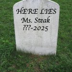 Grave Mistake | HERE LIES; Ms. Steak
???-2025 | image tagged in grave stone,memes,terrible puns | made w/ Imgflip meme maker