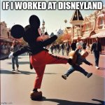 if I worked at disneyland | IF I WORKED AT DISNEYLAND | image tagged in mickey mouse,funny,disneyland,kids,kick,dark humor | made w/ Imgflip meme maker