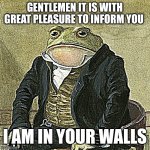 Gentlemen, it is with great pleasure to inform you that | GENTLEMEN IT IS WITH GREAT PLEASURE TO INFORM YOU; I AM IN YOUR WALLS | image tagged in gentlemen it is with great pleasure to inform you that | made w/ Imgflip meme maker