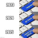 2026 is coming | 2023; 2024; 2025 | image tagged in i said go back,memes,funny | made w/ Imgflip meme maker