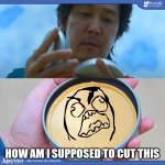rage cookie | HOW AM I SUPPOSED TO CUT THIS | image tagged in squid game,rage face | made w/ Imgflip meme maker