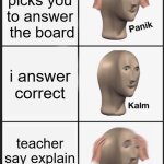 Panik Kalm Panik | teacher picks you to answer  the board; i answer correct; teacher say explain my answer | image tagged in memes,panik kalm panik | made w/ Imgflip meme maker