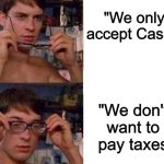 philosophical dilemma | "We only accept Cash."; "We don't want to pay taxes | image tagged in spiderman glasses,memes,funny,taxes,money,true | made w/ Imgflip meme maker