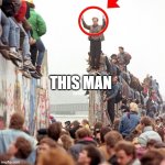 Berlin Wall Fallen | THIS MAN | image tagged in berlin wall fallen | made w/ Imgflip meme maker