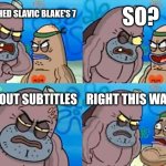 How Tough Are You Meme | SO? I WATCHED SLAVIC BLAKE'S 7; WITHOUT SUBTITLES; RIGHT THIS WAY SIR | image tagged in memes,how tough are you,slavic blake's 7,slavic lives matter | made w/ Imgflip meme maker