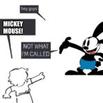 Oswald Is NOT Mickey | MICKEY
MOUSE! | image tagged in hey guys - not what i'm called | made w/ Imgflip meme maker