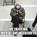 Memorial Day Weekend 2025 | ME ENJOYING MEMORIAL DAY WEEKEND 2025 | image tagged in bernie sanders mittens | made w/ Imgflip meme maker