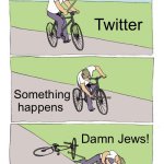 Twitter | Twitter; Something happens; Damn Jews! | image tagged in memes,bike fall | made w/ Imgflip meme maker