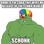 CHONK | CHONK IS THE CHAD THAT WENT MAD
BECAUSE OF THE CLOWN WORLD; $CHONK | image tagged in chonk,chonkler,buff pepe,pepe the frog,pepe | made w/ Imgflip meme maker