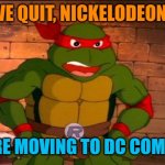 What if the TMNT decide to quit Nickelodeon as they move to DC Comics? | WE QUIT, NICKELODEON! WE'RE MOVING TO DC COMICS! | image tagged in angry raphael,teenage mutant ninja turtles,dc comics,nickelodeon,viacomcbs,paramount | made w/ Imgflip meme maker
