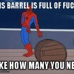 spiderman barrel | THIS BARREL IS FULL OF F**KS TAKE HOW MANY YOU NEED | image tagged in spiderman barrel,spiderman | made w/ Imgflip meme maker