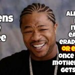 Aliens | they
already
know
it'll be
easy to
eradicate,
or eat, us
once their
mother ship
gets here; If
aliens
are
here; or eat | image tagged in memes,yo dawg heard you,aliens,why aliens won't talk to us,angry aliens,hungry aliens | made w/ Imgflip meme maker