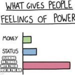 What Gives People Feelings of Power | CLICKING ON THINGS WITH THEIR MOUSE IN THE AIR | image tagged in what gives people feelings of power | made w/ Imgflip meme maker