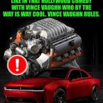 Funny | HYBRID WOULD HAVE BEEN PERFECT. THEY COULD HAVE DONE ALL ELECTRIC AS LONG AS THEY DIDN'T HAVE THE ULTRA MEGA SUPER GEI FAKE ENGINE NOISE LIKE IN THAT HOLLYWOOD COMEDY WITH VINCE VAUGHN WHO BY THE WAY IS WAY COOL. VINCE VAUGHN RULES. | image tagged in funny,electrical,car,dodge,muscle car,hollywood | made w/ Imgflip meme maker