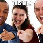 Pointing People LOL | THIS GUY. | image tagged in pointing people lol | made w/ Imgflip meme maker