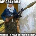 Rocket launcher grandma | MY GRANDMA; WHEN I LEFT A PIECE OF FOOD ON THE PLATE | image tagged in rocket launcher grandma | made w/ Imgflip meme maker