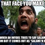 Angry Muslim | THAT FACE YOU MAKE; WHEN AN INFIDEL TRIES TO SAY SALAM ALAYKUM BUT IT COMES OUT AS “SALAMI ‘N BACON” | image tagged in angry muslim | made w/ Imgflip meme maker