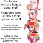 Stop Hating On Literally Everything | Youtubers who are honest about stuff; Youtubers who lie about their opinion on stuff; Youtubers who say something sucks because other people are saying it; Youtubers who say something sucks just for the likes | image tagged in memes,clown applying makeup,l haters in chat please | made w/ Imgflip meme maker