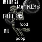 poop | food; poop | image tagged in body is a machine | made w/ Imgflip meme maker