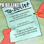 Hopefully this isn’t outdated… | DUA LIPA BE LIKE:; 1. Don’t pick up the phone
You know he’s only calling if he’s drunk and alone; 2. Don’t let him in
You’ll have to kick him out again; 3. Don’t be his friend
You know you’re gonna wake up in his bed in the morning | image tagged in patrick to do list actually blank,new rules,pop music | made w/ Imgflip meme maker