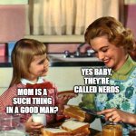 Mom, are there any good men? | MOM IS A SUCH THING IN A GOOD MAN? YES BABY, THEY'RE CALLED NERDS | image tagged in vintage mom and daughter | made w/ Imgflip meme maker