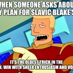 Zapp Brannigan | WHEN SOMEONE ASKS ABOUT MY PLAN FOR SLAVIC BLAKE'S 7; IT'S THE OLDEST TRICK IN THE BOOK: WIN WITH SHEER ENTHUSIASM AND VODKA! | image tagged in zapp brannigan,slavic blake's 7,slavic lives matter | made w/ Imgflip meme maker