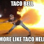 This actually came to my mind | TACO BELL; MORE LIKE TACO HELL | image tagged in taco bell strikes again,memes,funny,why am i doing this | made w/ Imgflip meme maker