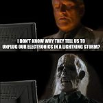 I'll Just Wait Here | I DON'T KNOW WHY THEY TELL US TO UNPLUG OUR ELECTRONICS IN A LIGHTNING STORM? | image tagged in memes,i'll just wait here | made w/ Imgflip meme maker