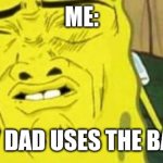 For real | ME:; WHEN MY DAD USES THE BATHROOM | image tagged in spongebob stink,dad joke,eww | made w/ Imgflip meme maker